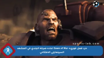 «رد فعل فوري» Dawn of War إعادة صرخة الجندي في المشهد السينمائي الافتتاحي